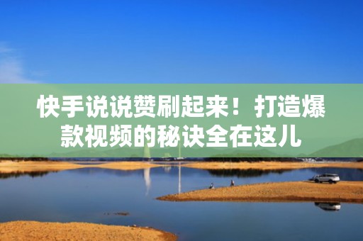 快手说说赞刷起来!打造爆款视频的秘诀全在这儿 快手说说赞刷起来!打造爆款视频的秘诀全在这儿