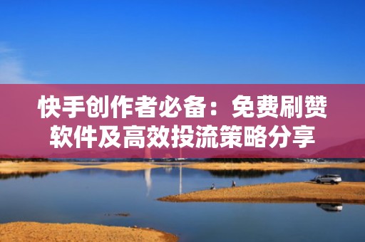 快手创作者必备:免费刷赞软件及高效投流策略分享 快手创作者必备:免费刷赞软件及高效投流策略分享