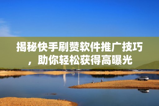 揭秘快手刷赞软件推广技巧,助你轻松获得高曝光 揭秘快手刷赞软件推广技巧,助你轻松获得高曝光