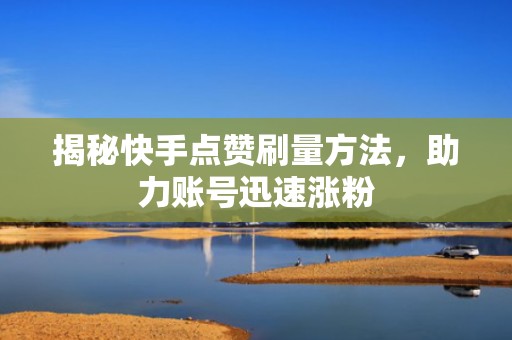 揭秘快手点赞刷量方法,助力账号迅速涨粉 揭秘快手点赞刷量方法,助力账号迅速涨粉