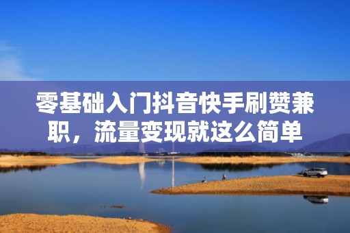 零基础入门抖音快手刷赞兼职，流量变现就这么简单