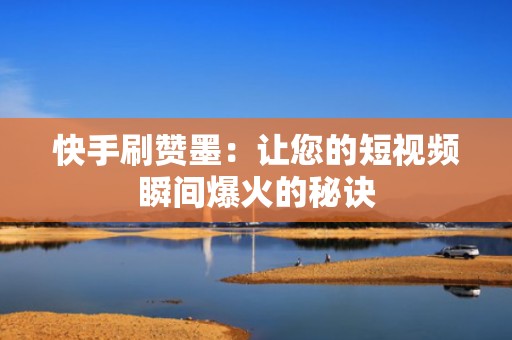 快手刷赞墨:让您的短视频瞬间爆火的秘诀 快手刷赞墨:让您的短视频瞬间爆火的秘诀