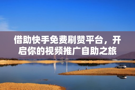 借助快手免费刷赞平台,开启你的视频推广自助之旅 借助快手免费刷赞平台,开启你的视频推广自助之旅