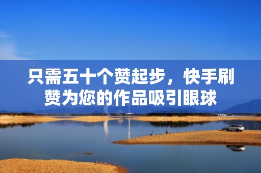 只需五十个赞起步,快手刷赞为您的作品吸引眼球 只需五十个赞起步,快手刷赞为您的作品吸引眼球