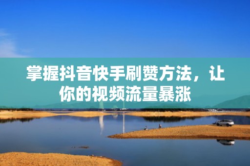 掌握抖音快手刷赞方法，让你的视频流量暴涨