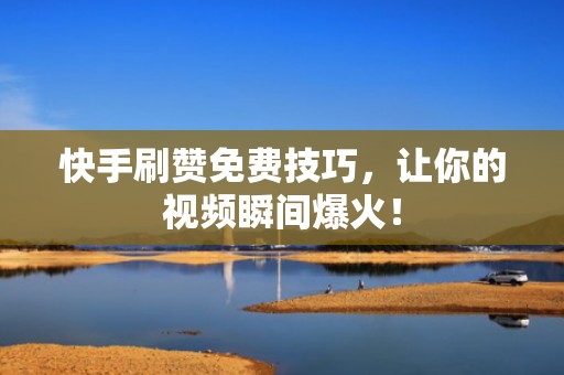 快手刷赞免费技巧,让你的视频瞬间爆火! 快手刷赞免费技巧,让你的视频瞬间爆火!