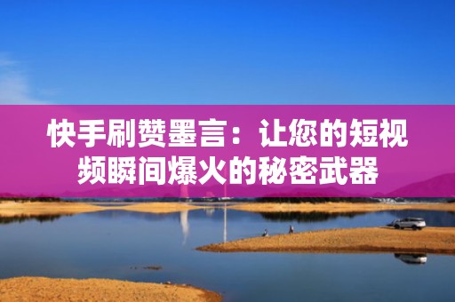 快手刷赞墨言:让您的短视频瞬间爆火的秘密武器 快手刷赞墨言:让您的短视频瞬间爆火的秘密武器