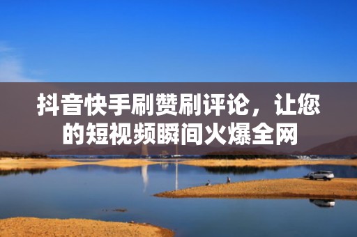 抖音快手刷赞刷评论,让您的短视频瞬间火爆全网 抖音快手刷赞刷评论,让您的短视频瞬间火爆全网