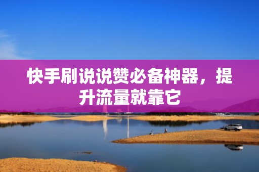 快手刷说说赞必备神器,提升流量就靠它 快手刷说说赞必备神器,提升流量就靠它