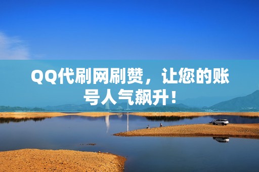 QQ代刷网刷赞，让您的账号人气飙升！