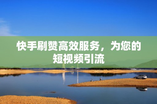 快手刷赞高效服务,为您的短视频引流 快手刷赞高效服务,为您的短视频引流