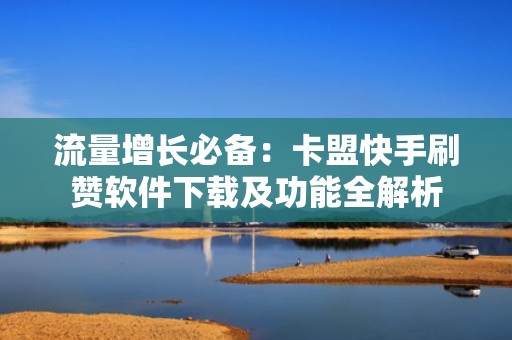 流量增长必备:卡盟快手刷赞软件下载及功能全解析 流量增长必备:卡盟快手刷赞软件下载及功能全解析