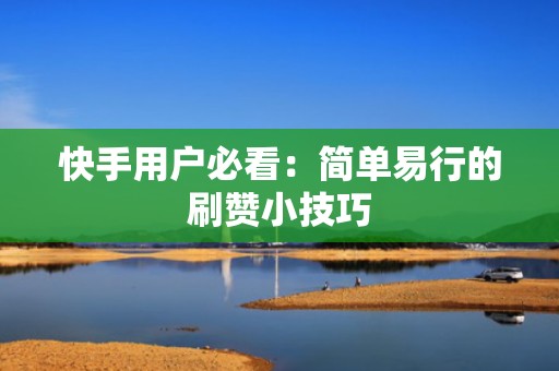 快手用户必看：简单易行的刷赞小技巧