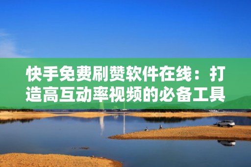 快手免费刷赞软件在线:打造高互动率视频的必备工具 快手免费刷赞软件在线:打造高互动率视频的必备工具