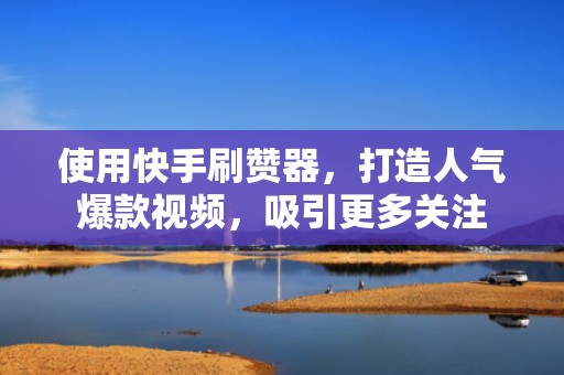 使用快手刷赞器,打造人气爆款视频,吸引更多关注 使用快手刷赞器,打造人气爆款视频,吸引更多关注