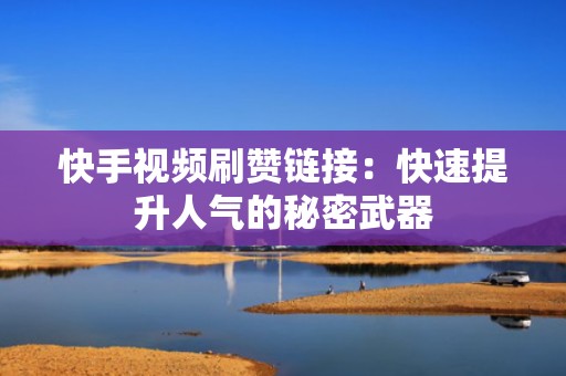 快手视频刷赞链接：快速提升人气的秘密武器