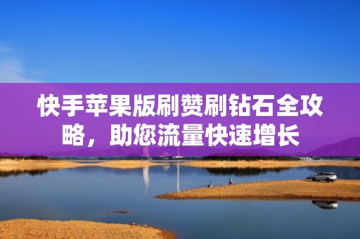 快手苹果版刷赞刷钻石全攻略，助您流量快速增长