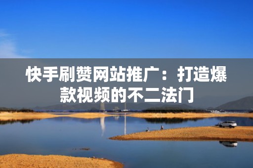 快手刷赞网站推广：打造爆款视频的不二法门