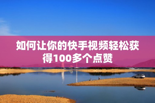 如何让你的快手视频轻松获得100多个点赞 如何让你的快手视频轻松获得100多个点赞