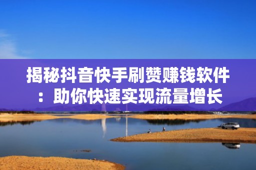 揭秘抖音快手刷赞赚钱软件:助你快速实现流量增长 揭秘抖音快手刷赞赚钱软件:助你快速实现流量增长
