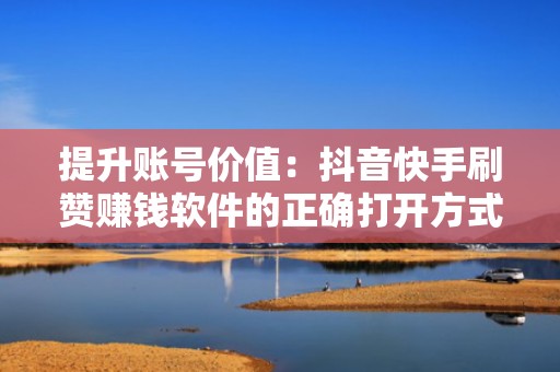 提升账号价值：抖音快手刷赞赚钱软件的正确打开方式