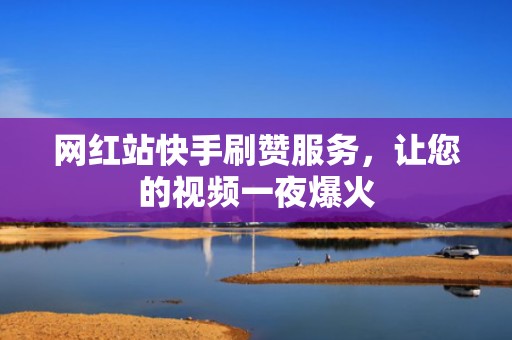 网红站快手刷赞服务,让您的视频一夜爆火 网红站快手刷赞服务,让您的视频一夜爆火