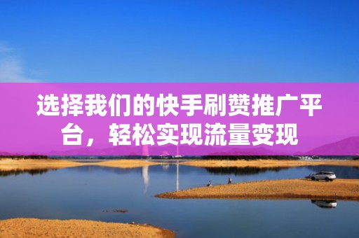 选择我们的快手刷赞推广平台,轻松实现流量变现 选择我们的快手刷赞推广平台,轻松实现流量变现