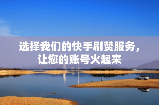 选择我们的快手刷赞服务,让您的账号火起来 选择我们的快手刷赞服务,让您的账号火起来