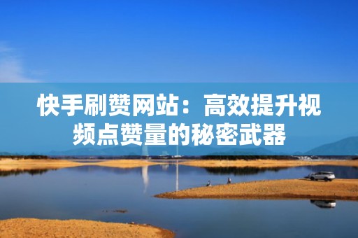 快手刷赞网站:高效提升视频点赞量的秘密武器 快手刷赞网站:高效提升视频点赞量的秘密武器