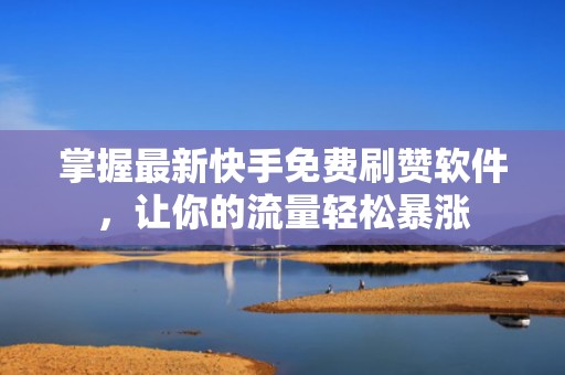 掌握最新快手免费刷赞软件,让你的流量轻松暴涨 掌握最新快手免费刷赞软件,让你的流量轻松暴涨