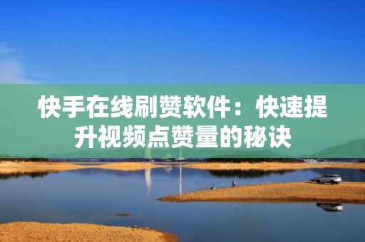 快手在线刷赞软件：快速提升视频点赞量的秘诀