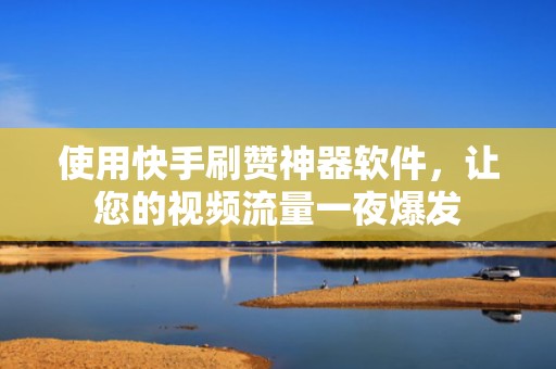 使用快手刷赞神器软件,让您的视频流量一夜爆发 使用快手刷赞神器软件,让您的视频流量一夜爆发