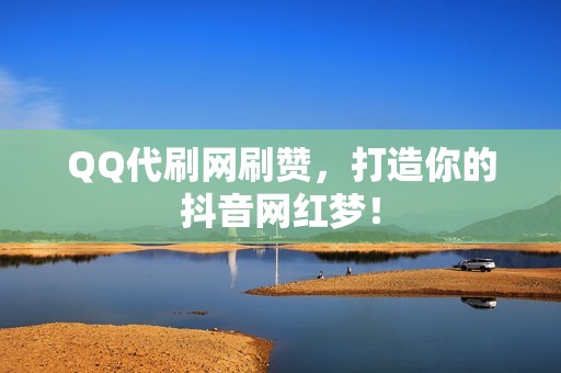 QQ代刷网刷赞，打造你的抖音网红梦！