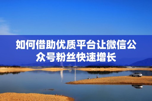 如何借助优质平台让微信公众号粉丝快速增长