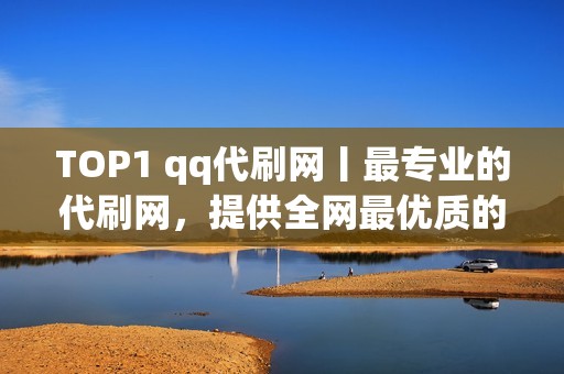 TOP1 qq代刷网丨最专业的代刷网，提供全网最优质的刷赞服务