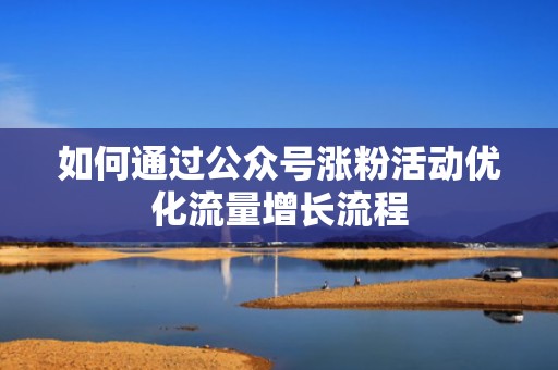 如何通过公众号涨粉活动优化流量增长流程