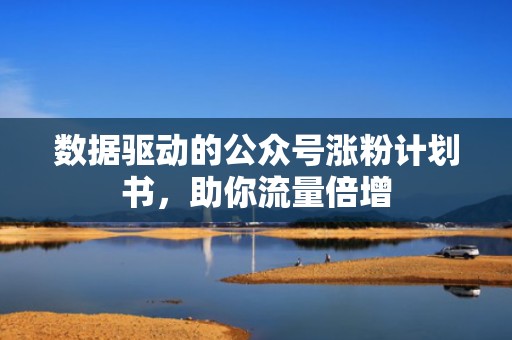 数据驱动的公众号涨粉计划书，助你流量倍增