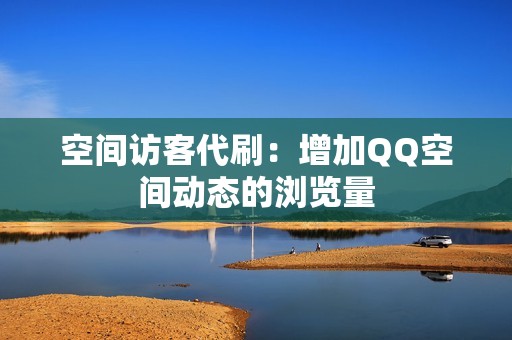 空间访客代刷：增加QQ空间动态的浏览量