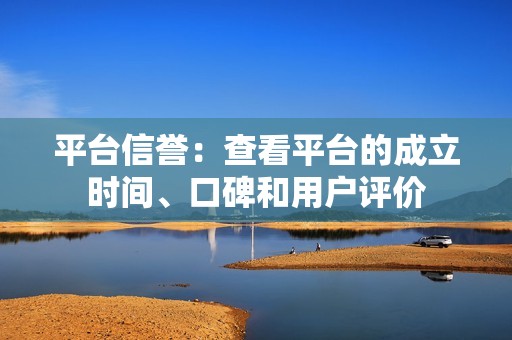 平台信誉：查看平台的成立时间、口碑和用户评价