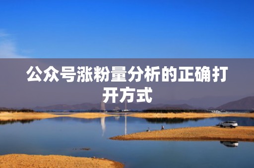 公众号涨粉量分析的正确打开方式 公众号涨粉量分析的正确打开方式