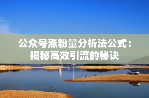 公众号涨粉量分析法公式：揭秘高效引流的秘诀