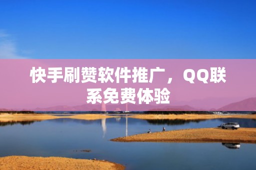快手刷赞软件推广,QQ联系免费体验 快手刷赞软件推广,QQ联系免费体验