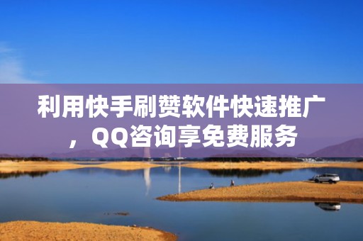 利用快手刷赞软件快速推广,QQ咨询享免费服务 利用快手刷赞软件快速推广,QQ咨询享免费服务
