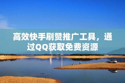 高效快手刷赞推广工具，通过QQ获取免费资源