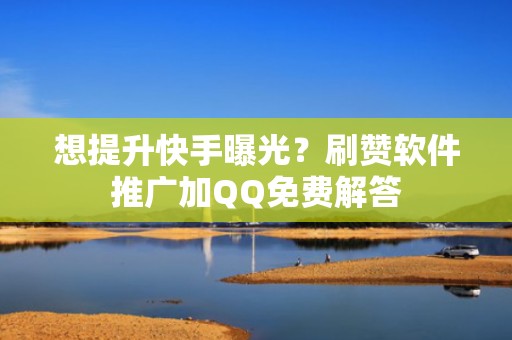 想提升快手曝光?刷赞软件推广加QQ免费解答 想提升快手曝光?刷赞软件推广加QQ免费解答
