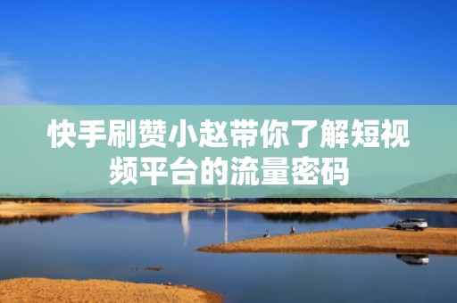 快手刷赞小赵带你了解短视频平台的流量密码 快手刷赞小赵带你了解短视频平台的流量密码