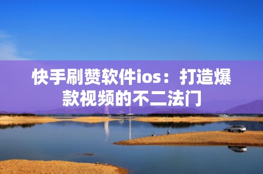 快手刷赞软件ios：打造爆款视频的不二法门