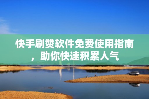 快手刷赞软件免费使用指南,助你快速积累人气 快手刷赞软件免费使用指南,助你快速积累人气