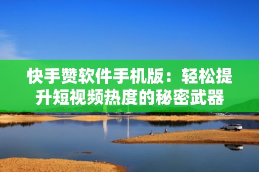 快手赞软件手机版:轻松提升短视频热度的秘密武器 快手赞软件手机版:轻松提升短视频热度的秘密武器