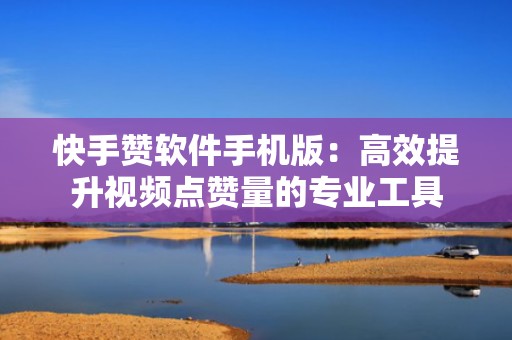 快手赞软件手机版：高效提升视频点赞量的专业工具